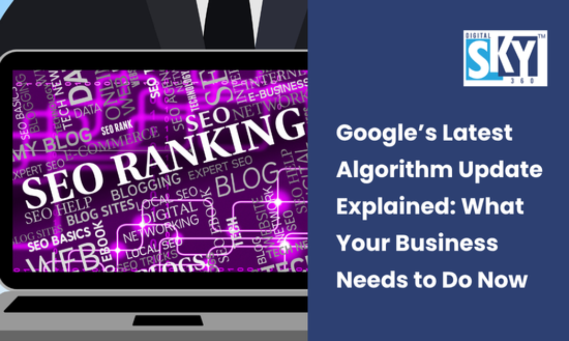 Google’s Latest Algorithm Update Explained: What Your Business Needs to Do Now